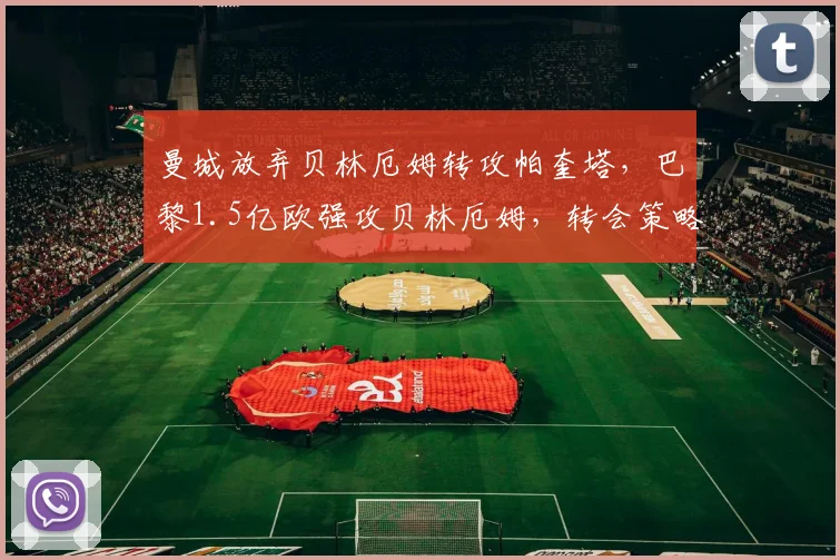 曼城放弃贝林厄姆转攻帕奎塔，巴黎1.5亿欧强攻贝林厄姆，转会策略各走极端