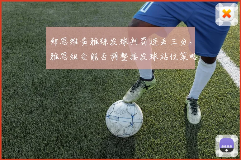 郑思维黄雅琼发球判罚连丢三分，雅思组合能否调整接发球站位策略？