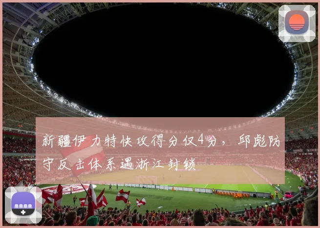 新疆伊力特快攻得分仅4分，邱彪防守反击体系遇浙江封锁